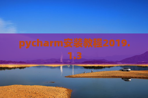 pycharm安装教程2019.1.3 pycharm安装教程2019.1.3
